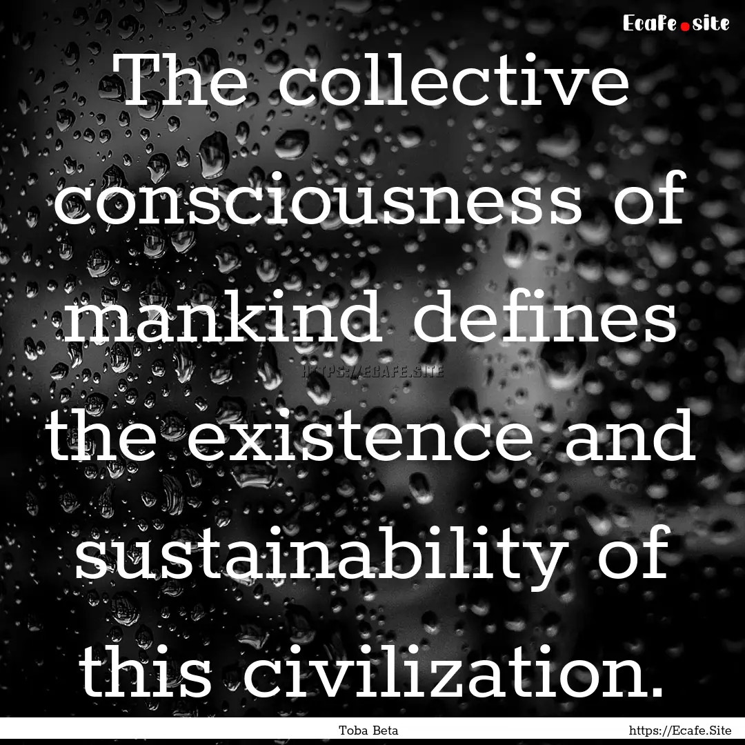 The collective consciousness of mankind defines.... : Quote by Toba Beta