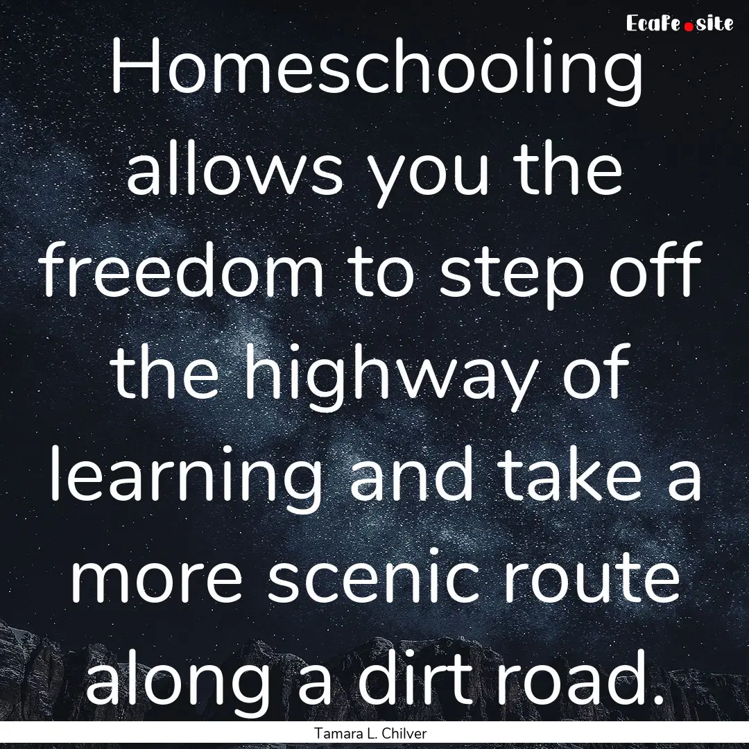 Homeschooling allows you the freedom to step.... : Quote by Tamara L. Chilver