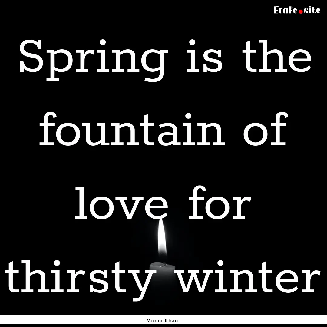 Spring is the fountain of love for thirsty.... : Quote by Munia Khan