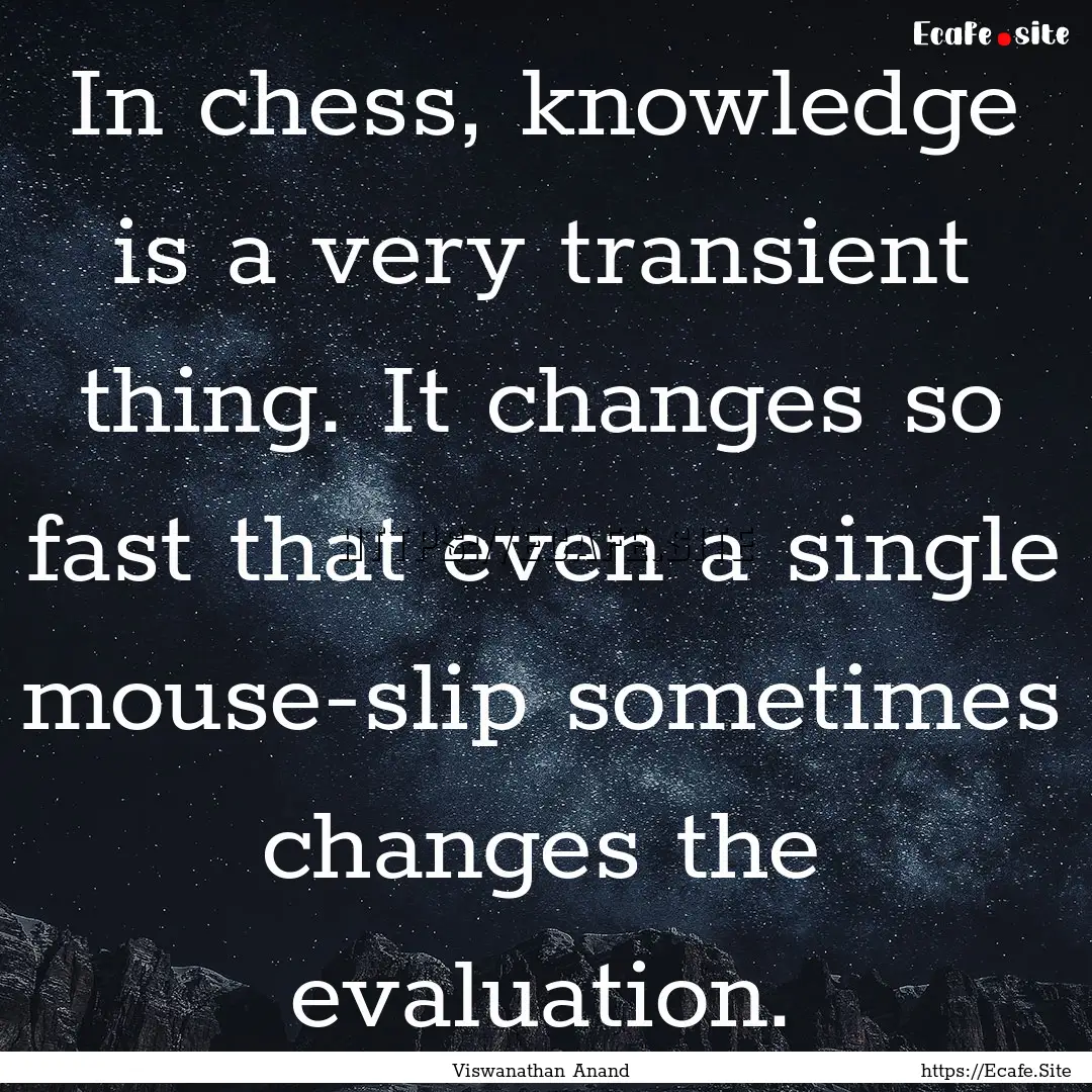 In chess, knowledge is a very transient thing..... : Quote by Viswanathan Anand