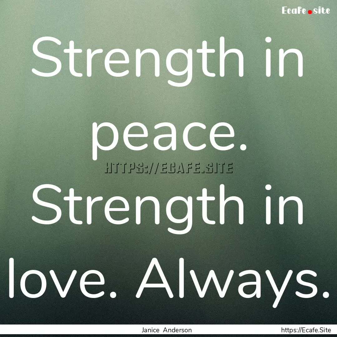 Strength in peace. Strength in love. Always..... : Quote by Janice Anderson