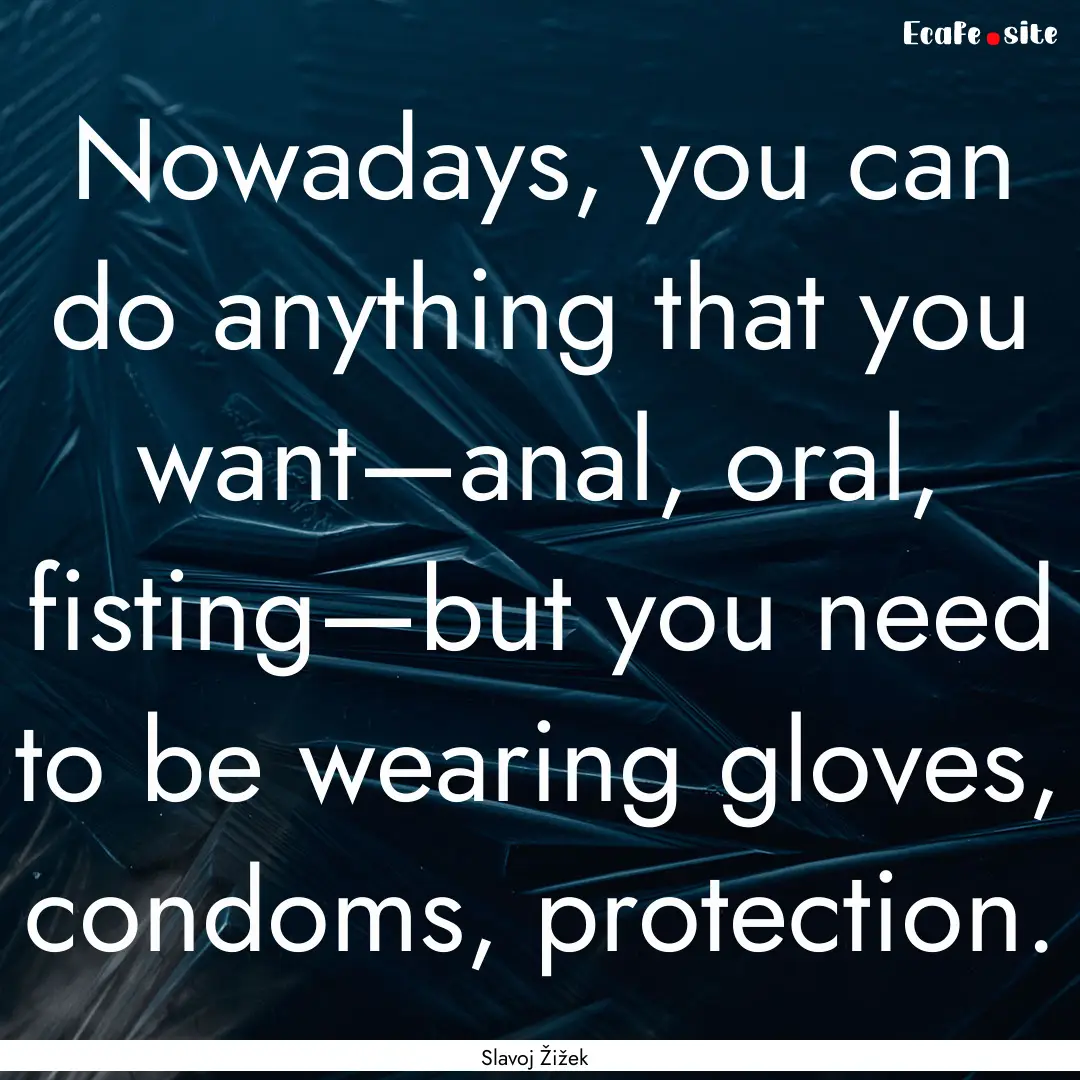 Nowadays, you can do anything that you want—anal,.... : Quote by Slavoj Žižek