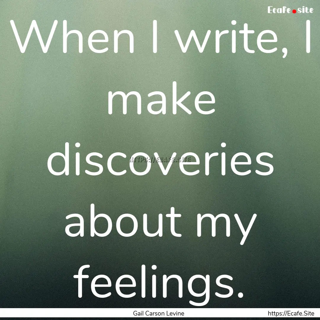 When I write, I make discoveries about my.... : Quote by Gail Carson Levine