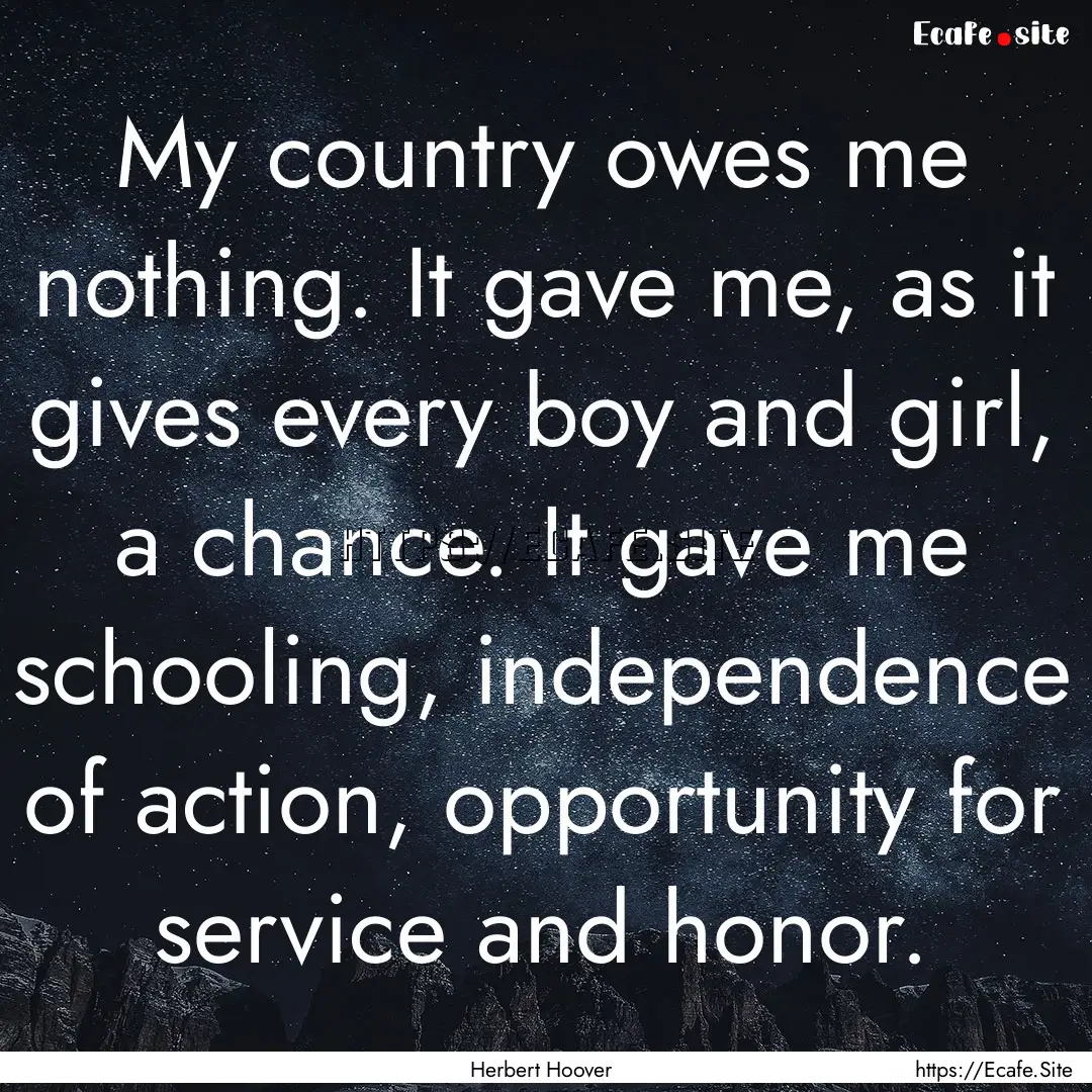 My country owes me nothing. It gave me, as.... : Quote by Herbert Hoover