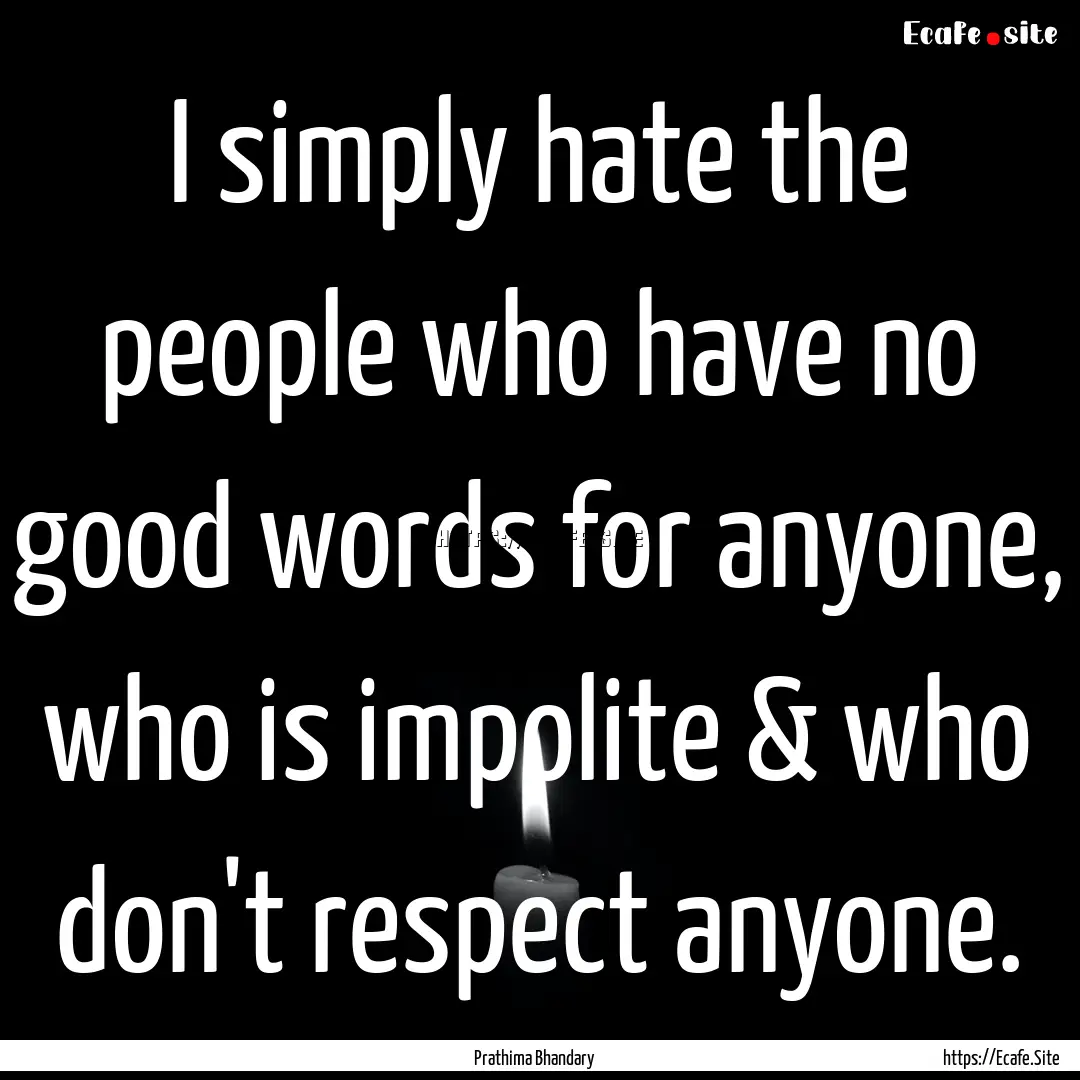  I simply hate the people who have no good.... : Quote by Prathima Bhandary