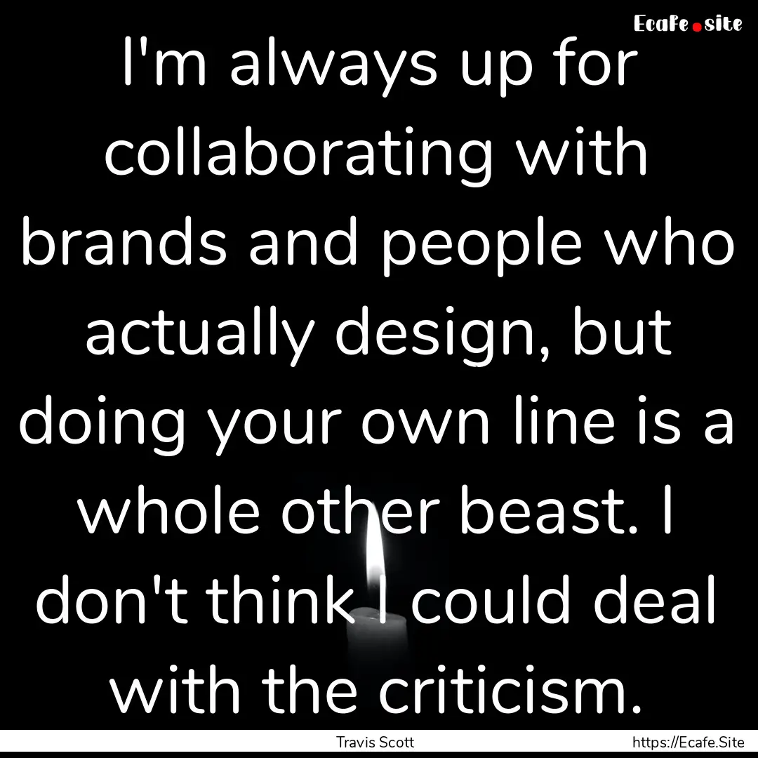 I'm always up for collaborating with brands.... : Quote by Travis Scott