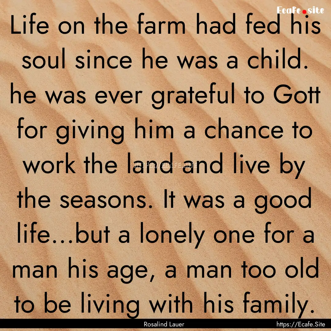 Life on the farm had fed his soul since he.... : Quote by Rosalind Lauer