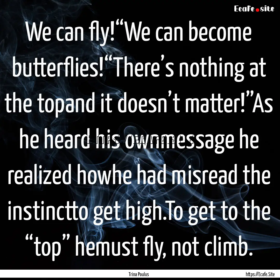 We can fly!“We can become butterflies!“There’s.... : Quote by Trina Paulus