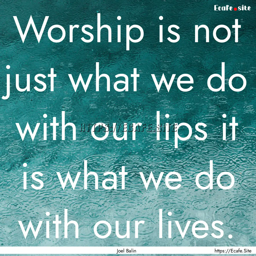 Worship is not just what we do with our lips.... : Quote by Joel Balin