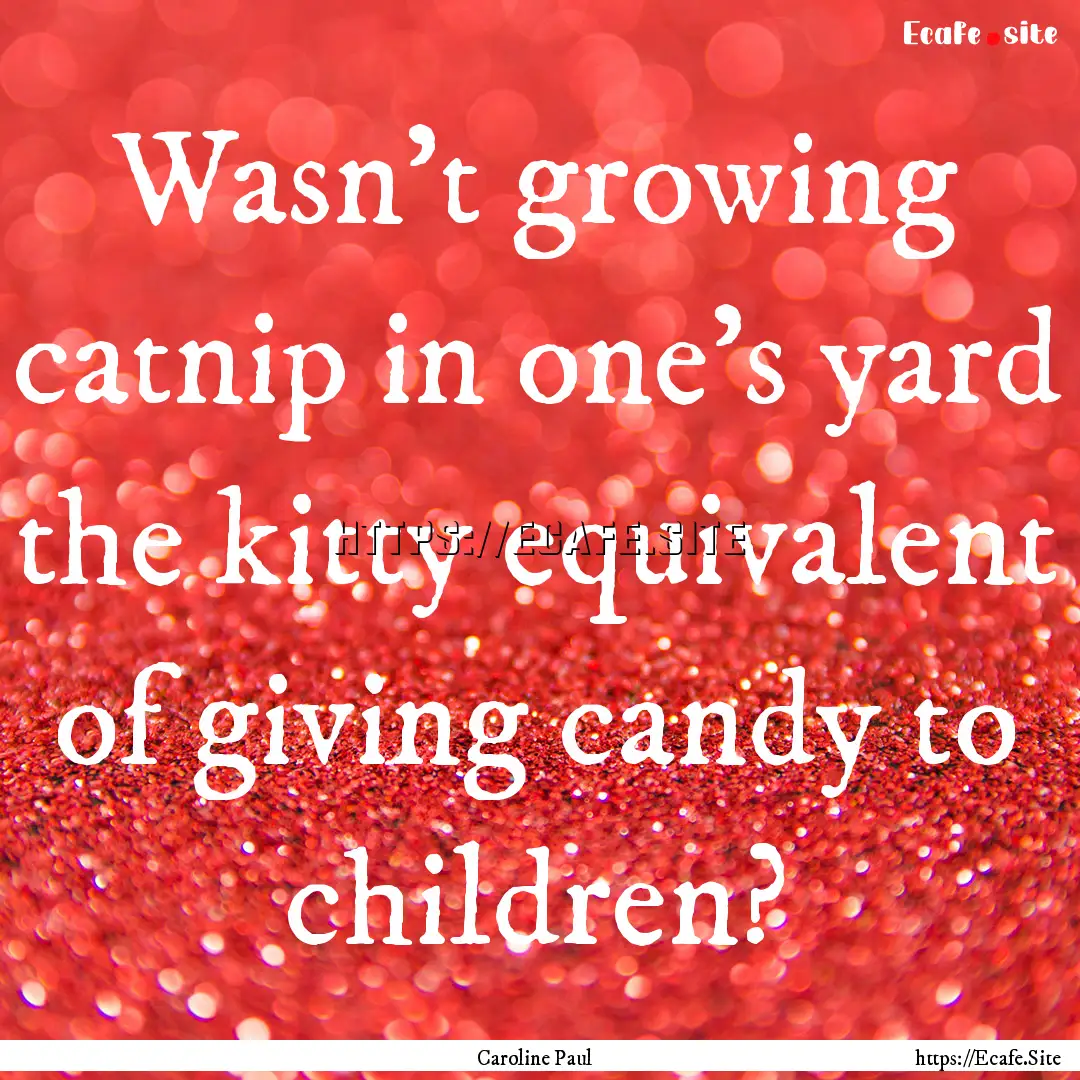 Wasn't growing catnip in one's yard the kitty.... : Quote by Caroline Paul