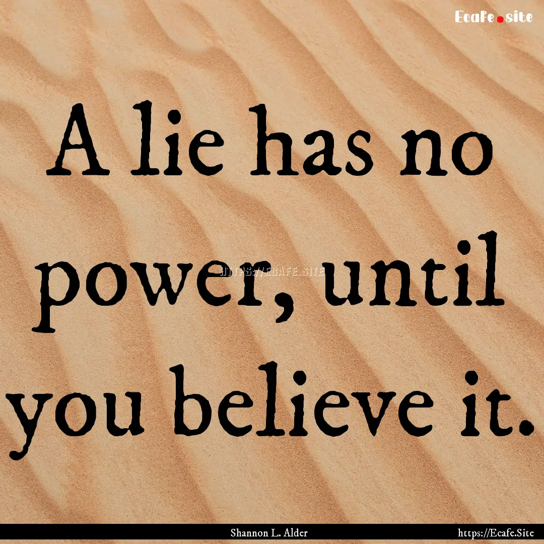 A lie has no power, until you believe it..... : Quote by Shannon L. Alder