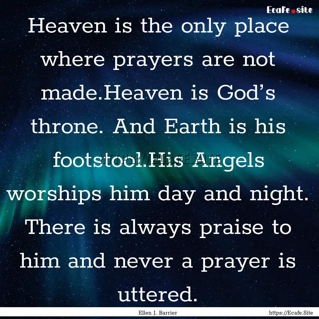 Heaven is the only place where prayers are.... : Quote by Ellen J. Barrier