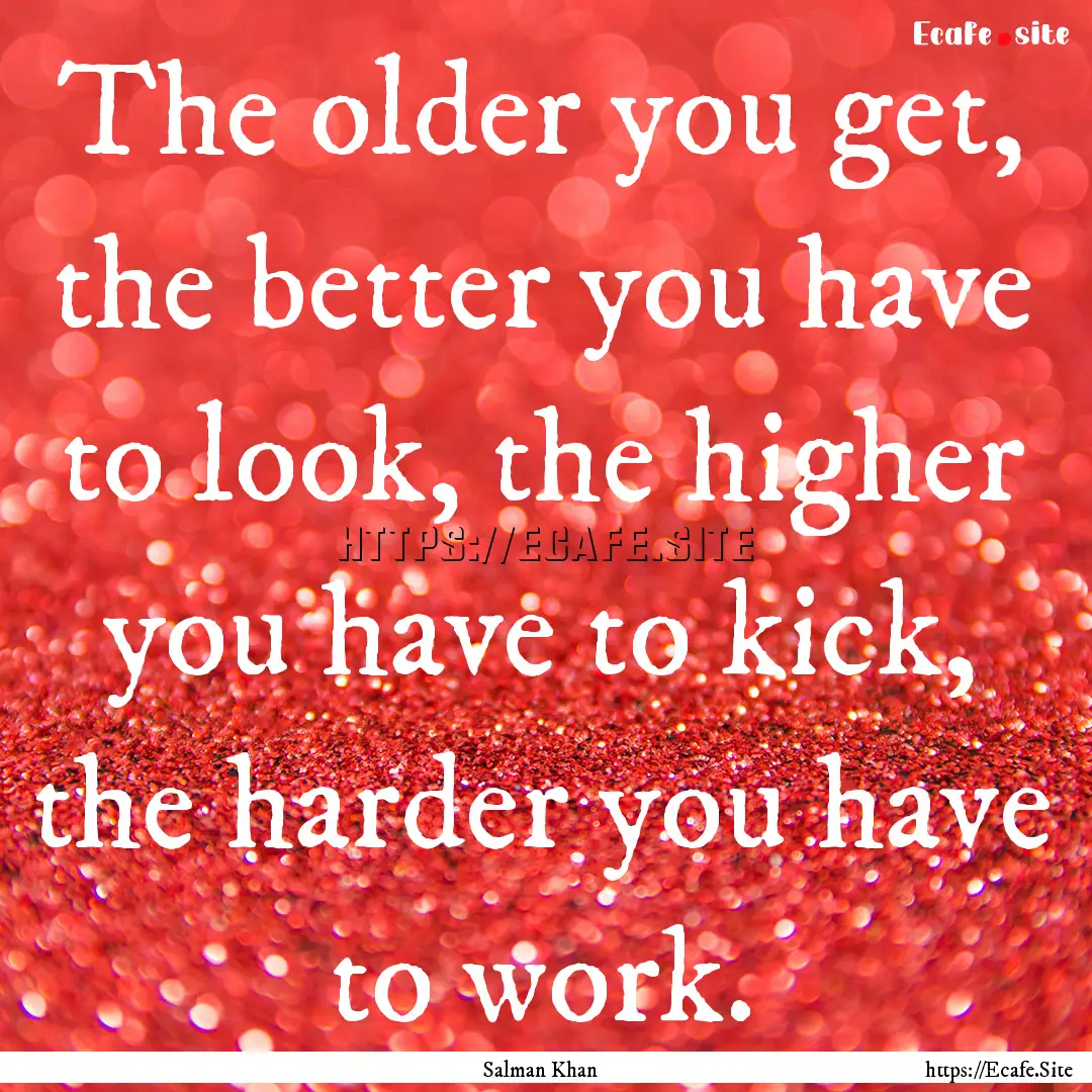 The older you get, the better you have to.... : Quote by Salman Khan