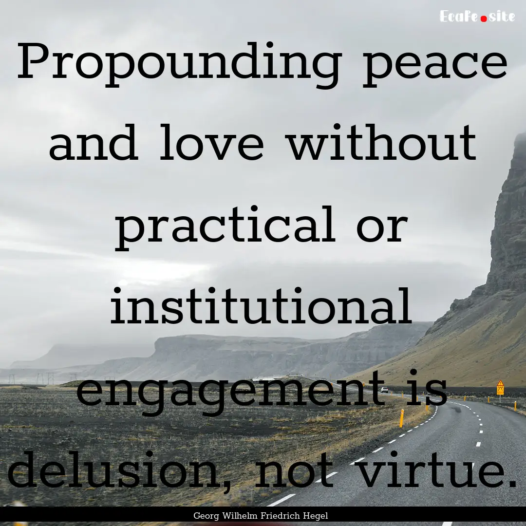 Propounding peace and love without practical.... : Quote by Georg Wilhelm Friedrich Hegel