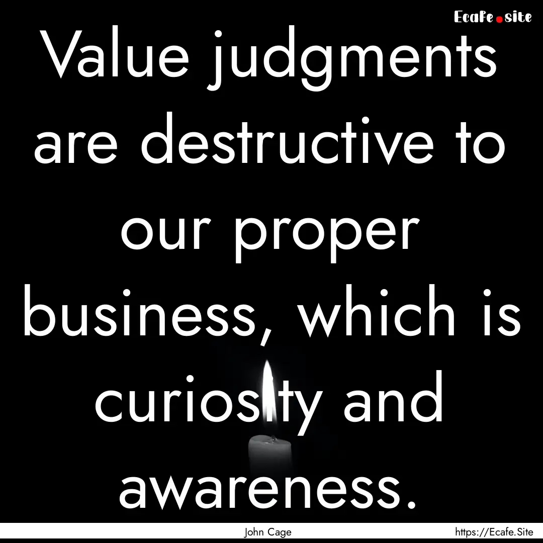 Value judgments are destructive to our proper.... : Quote by John Cage