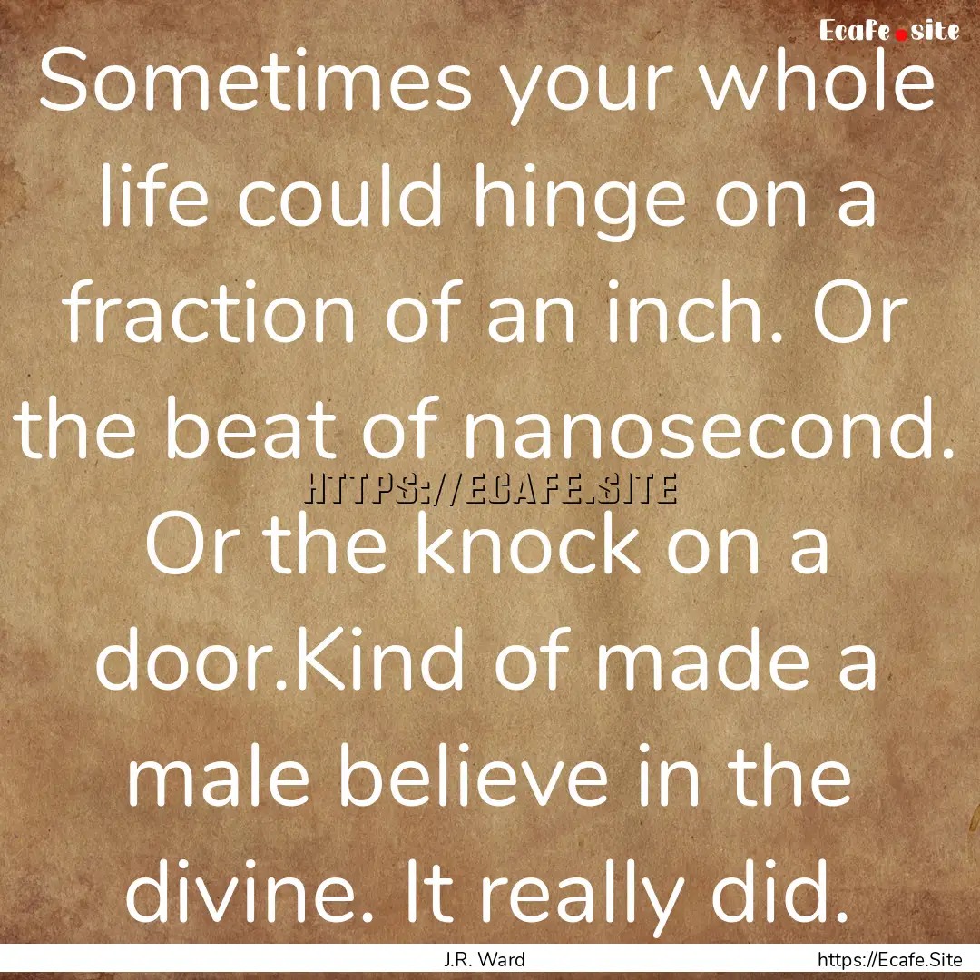 Sometimes your whole life could hinge on.... : Quote by J.R. Ward