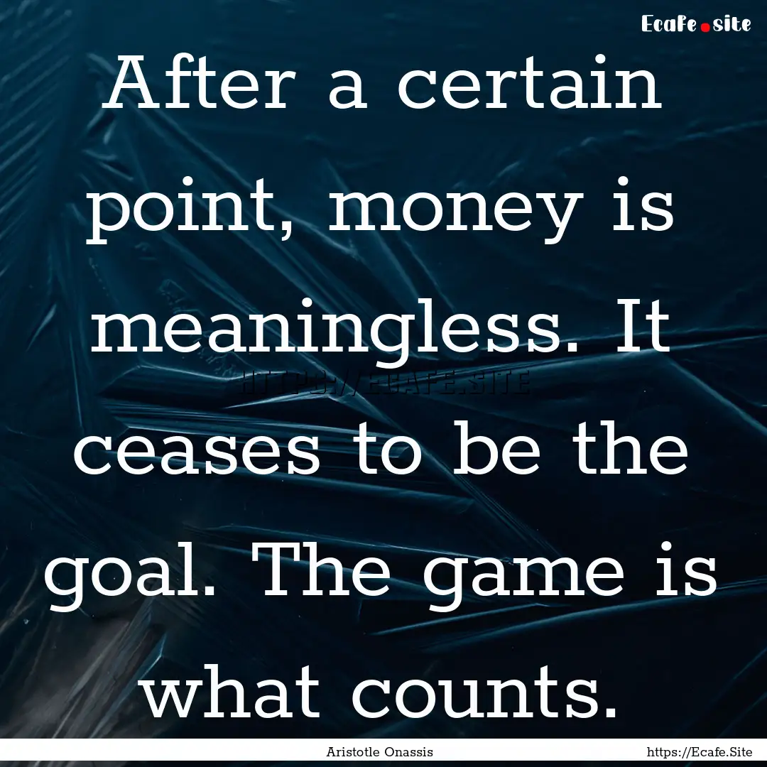 After a certain point, money is meaningless..... : Quote by Aristotle Onassis