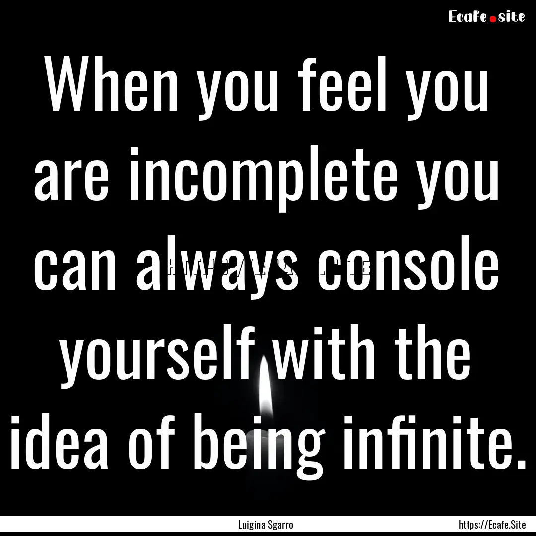 When you feel you are incomplete you can.... : Quote by Luigina Sgarro