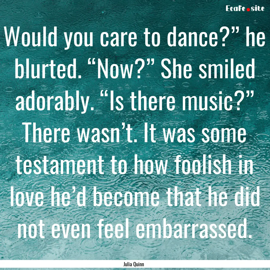 Would you care to dance?” he blurted. “Now?”.... : Quote by Julia Quinn