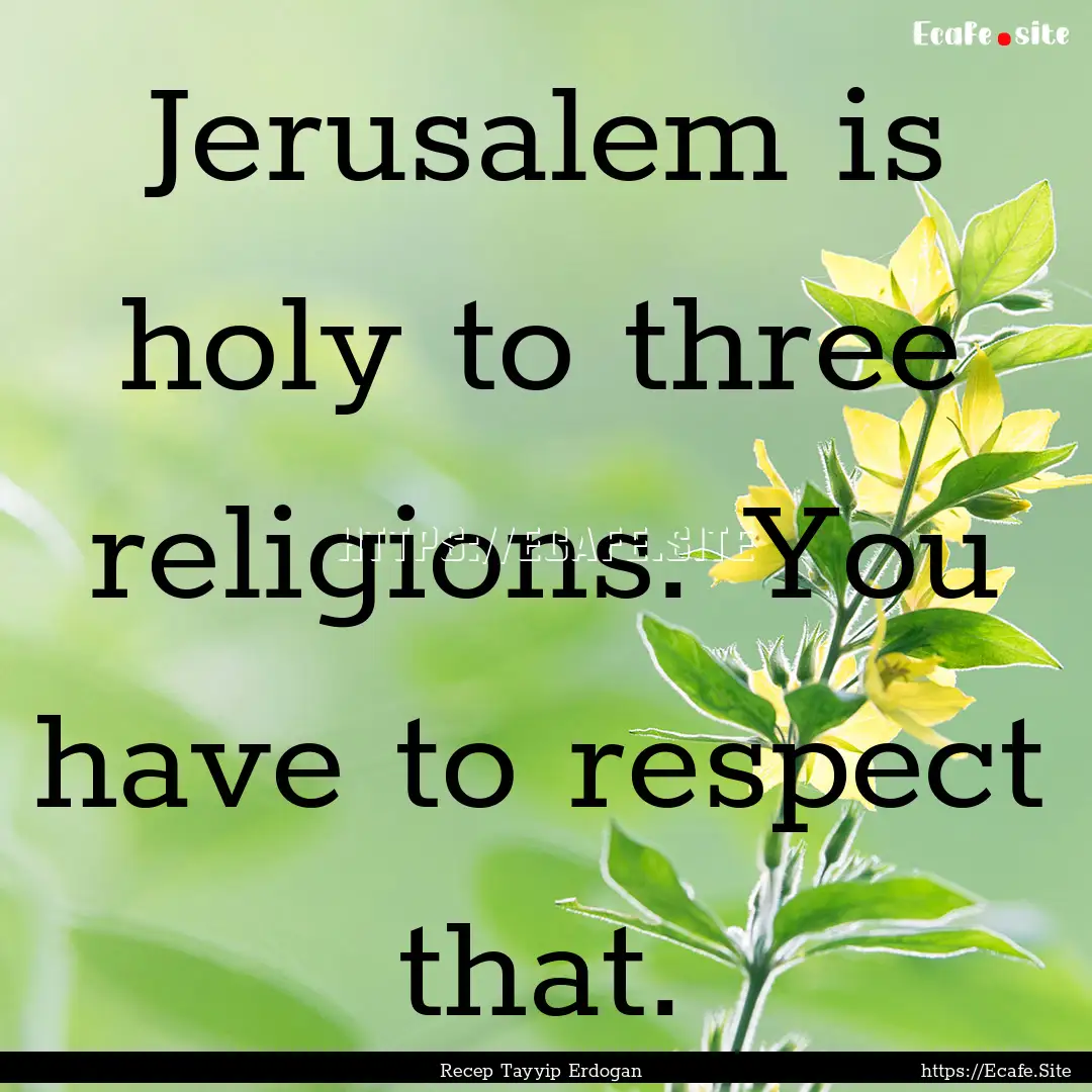 Jerusalem is holy to three religions. You.... : Quote by Recep Tayyip Erdogan