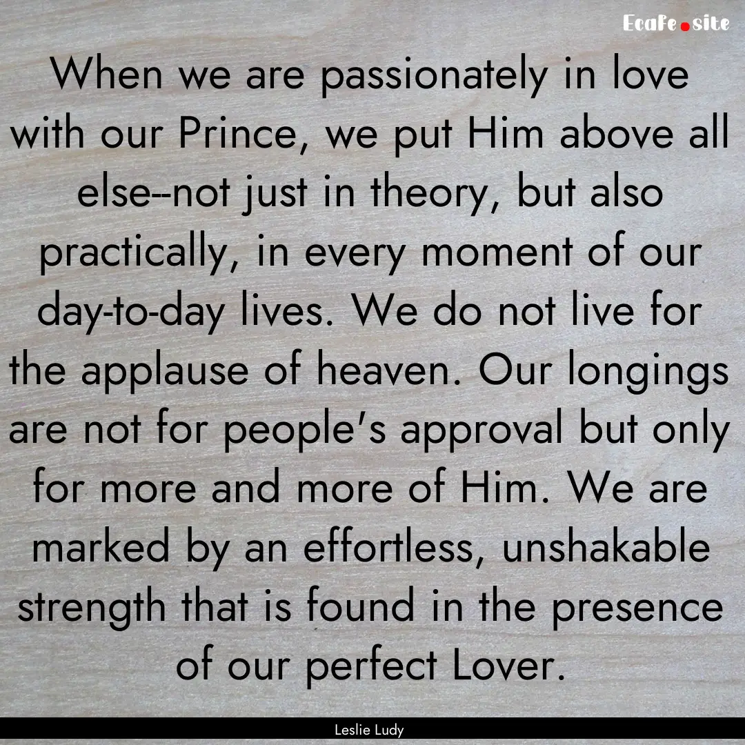 When we are passionately in love with our.... : Quote by Leslie Ludy