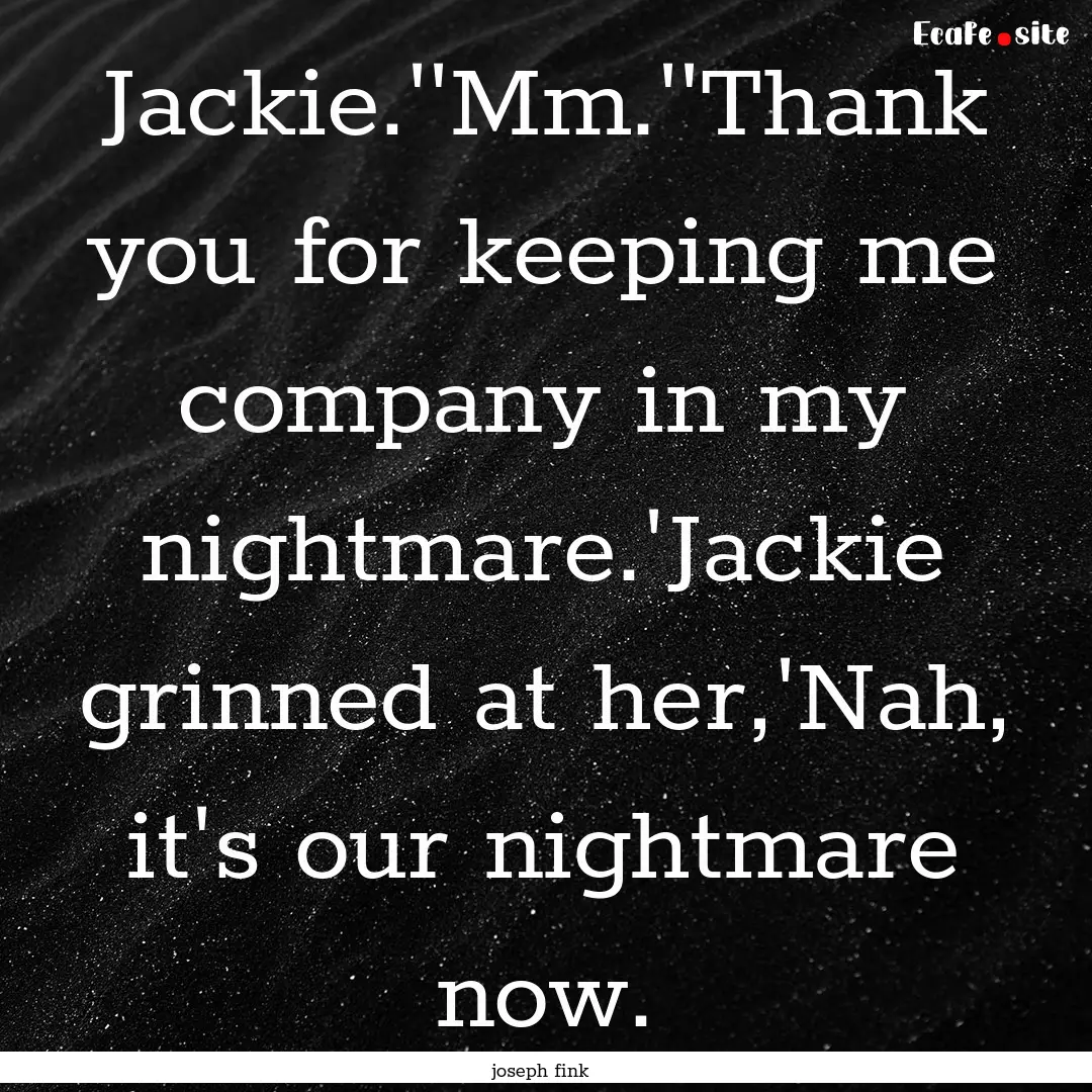 Jackie.''Mm.''Thank you for keeping me company.... : Quote by joseph fink