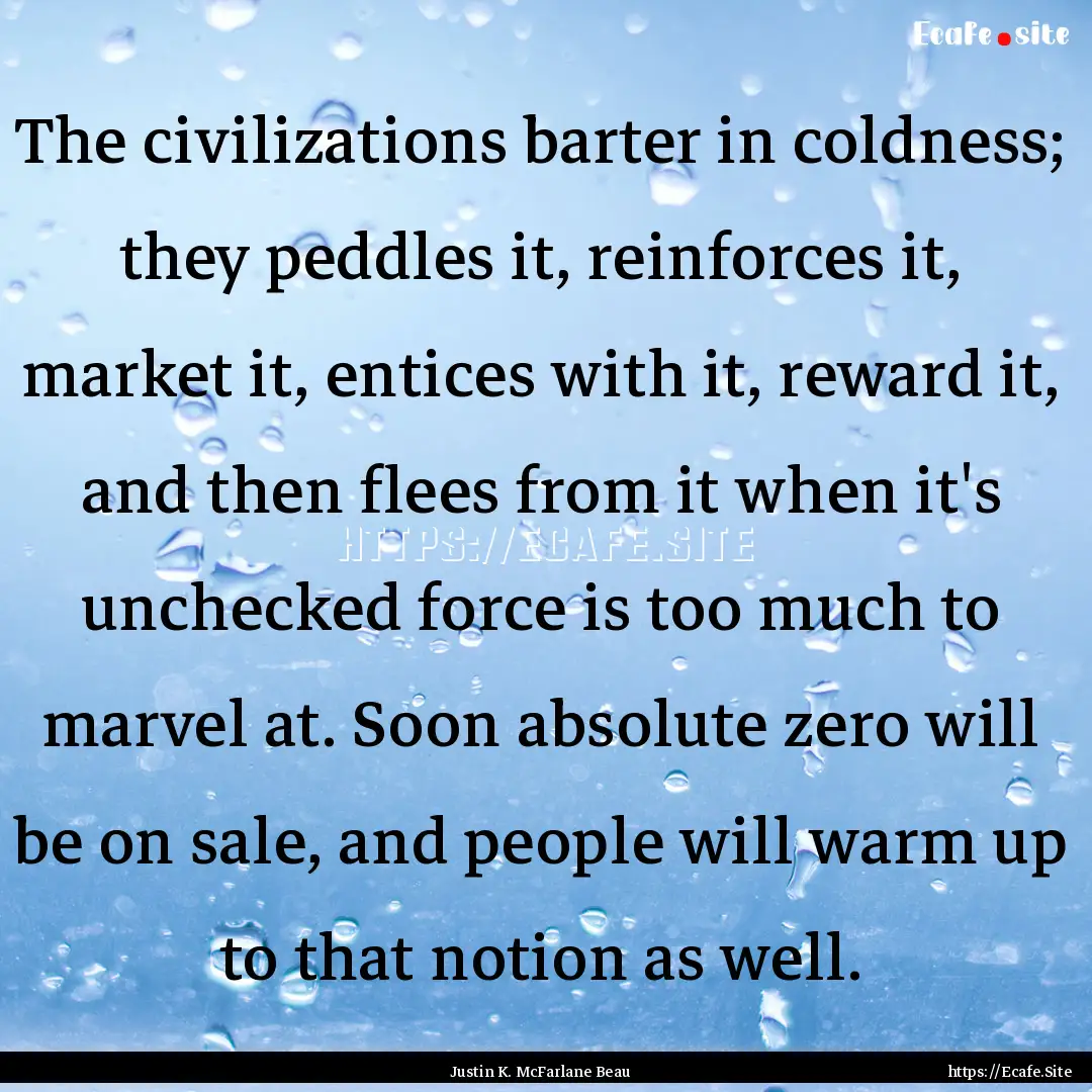 The civilizations barter in coldness; they.... : Quote by Justin K. McFarlane Beau