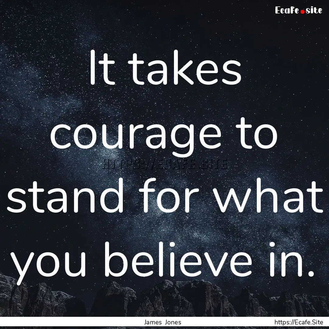 It takes courage to stand for what you believe.... : Quote by James Jones