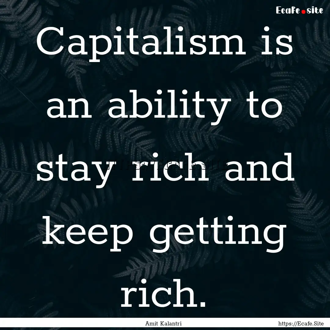 Capitalism is an ability to stay rich and.... : Quote by Amit Kalantri