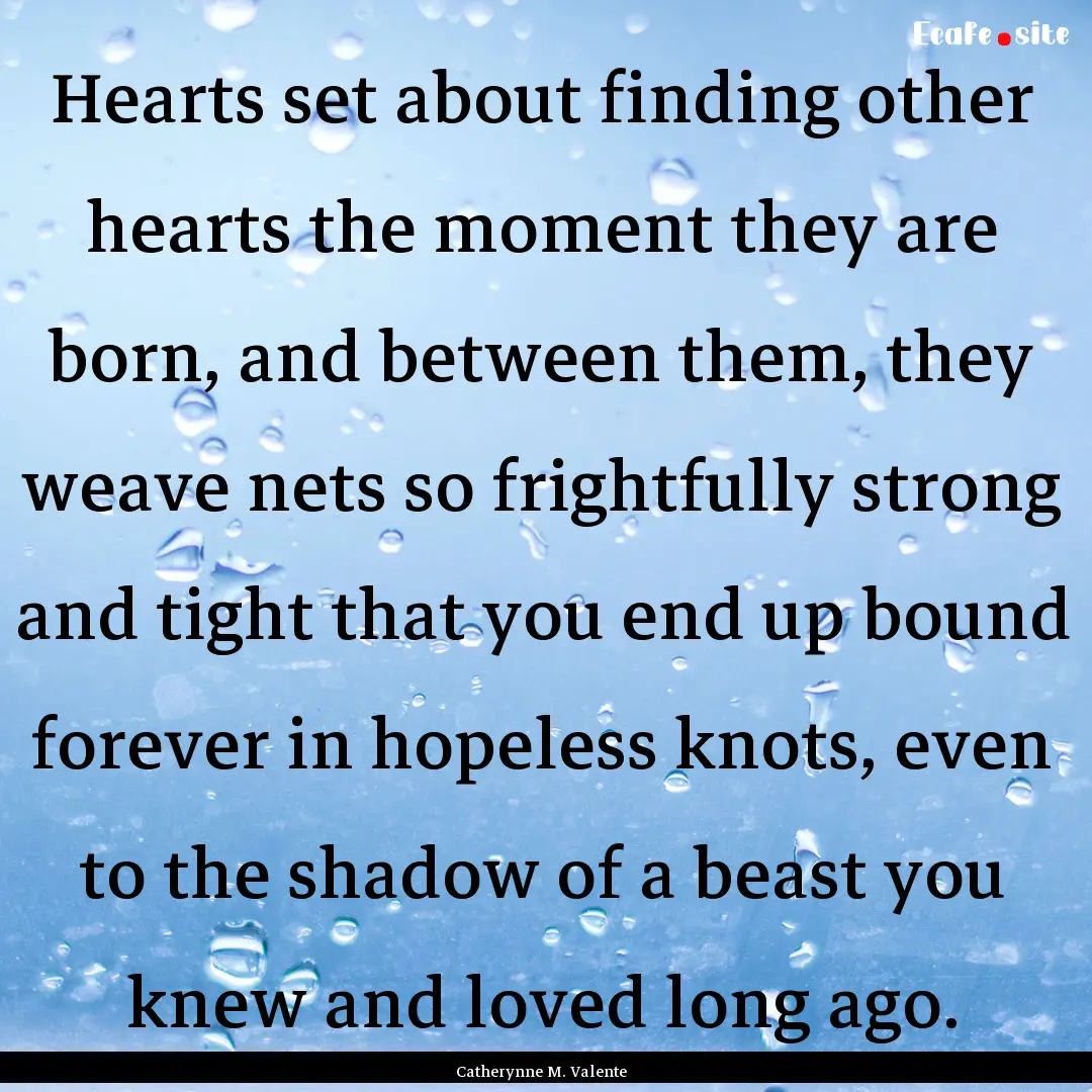 Hearts set about finding other hearts the.... : Quote by Catherynne M. Valente