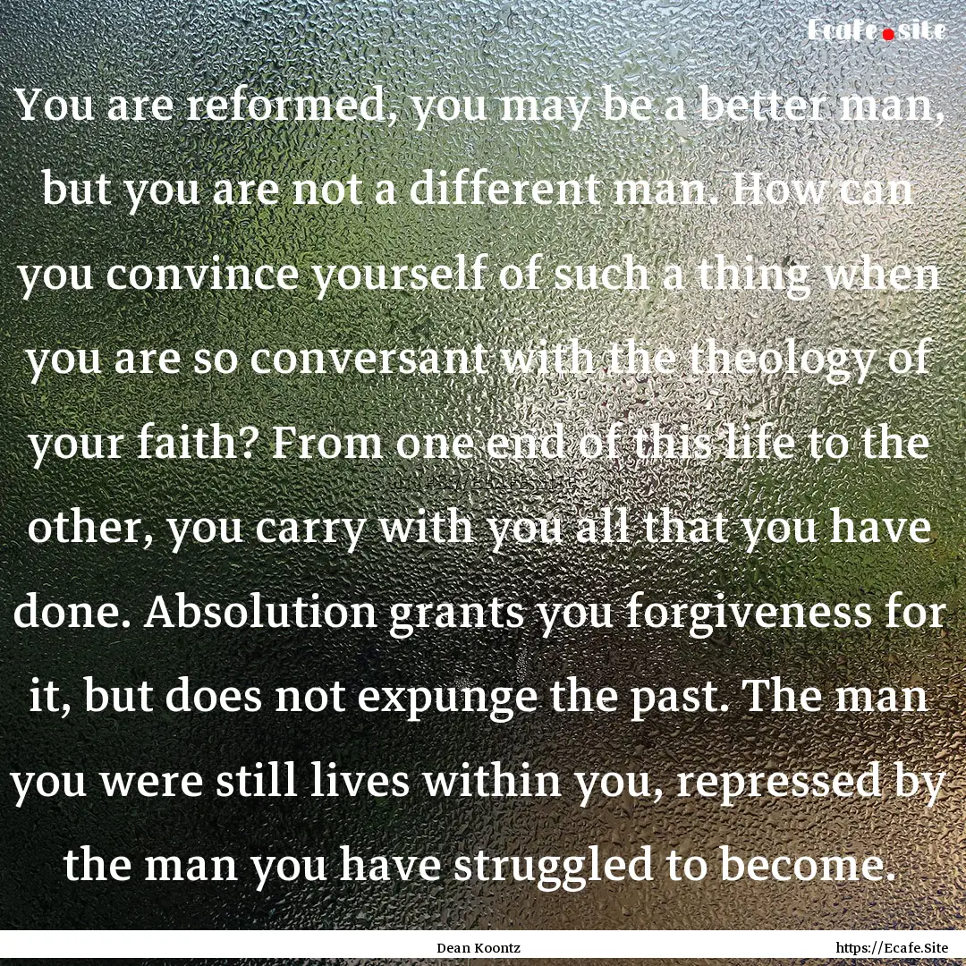 You are reformed, you may be a better man,.... : Quote by Dean Koontz