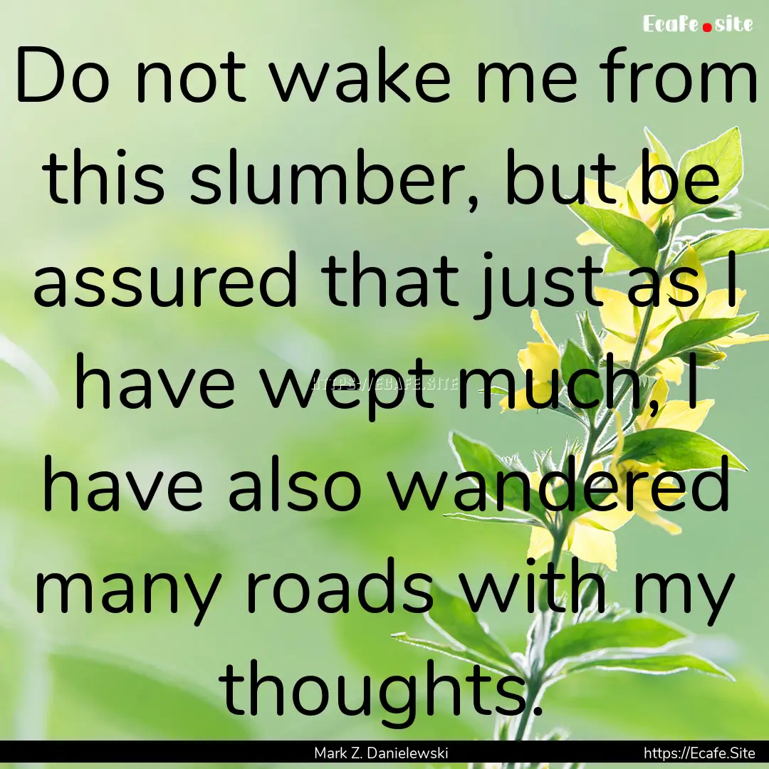 Do not wake me from this slumber, but be.... : Quote by Mark Z. Danielewski