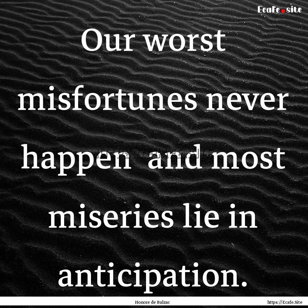 Our worst misfortunes never happen and most.... : Quote by Honore de Balzac