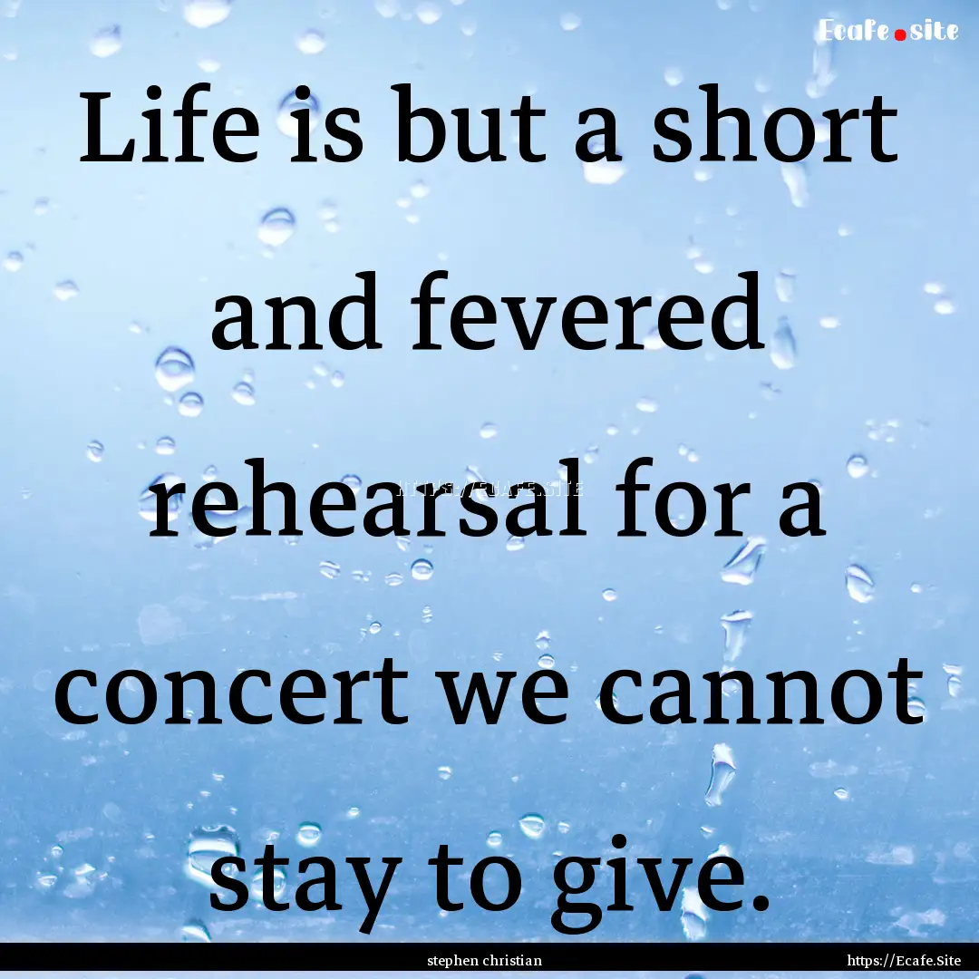 Life is but a short and fevered rehearsal.... : Quote by stephen christian