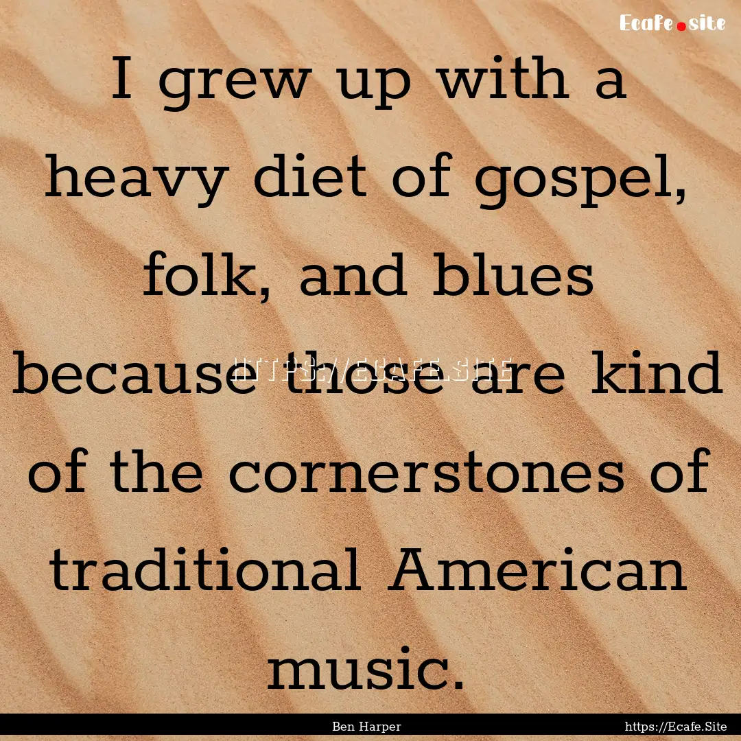 I grew up with a heavy diet of gospel, folk,.... : Quote by Ben Harper