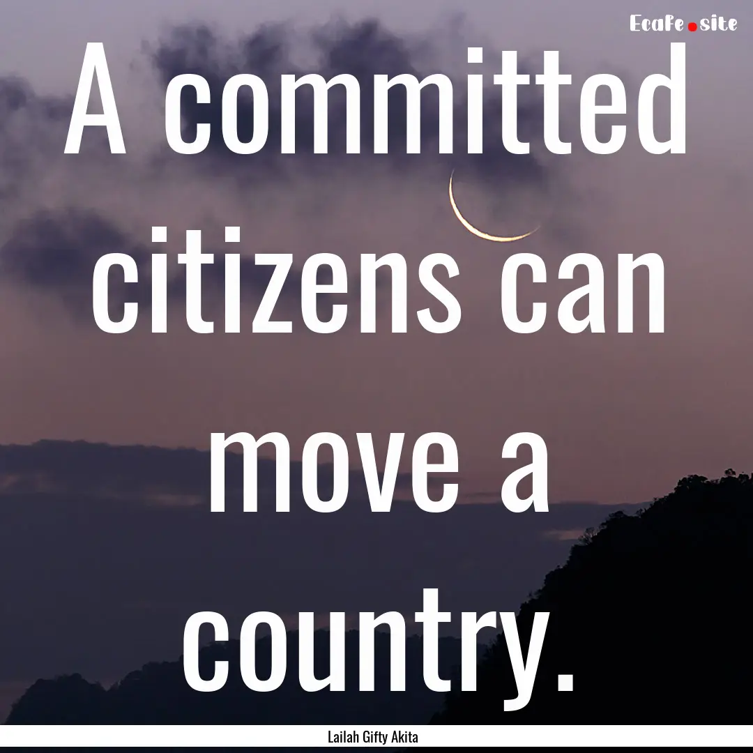 A committed citizens can move a country. : Quote by Lailah Gifty Akita