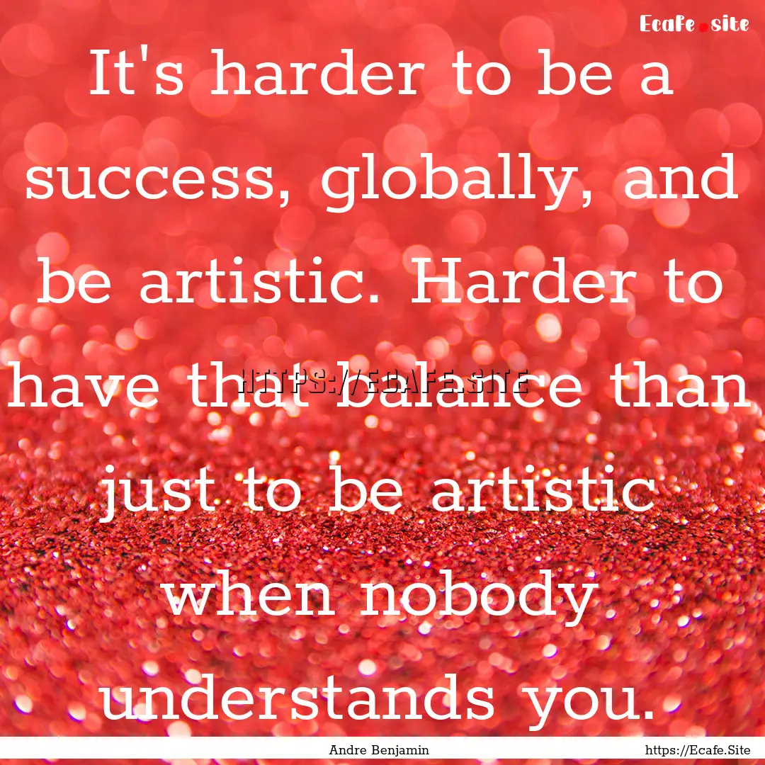 It's harder to be a success, globally, and.... : Quote by Andre Benjamin