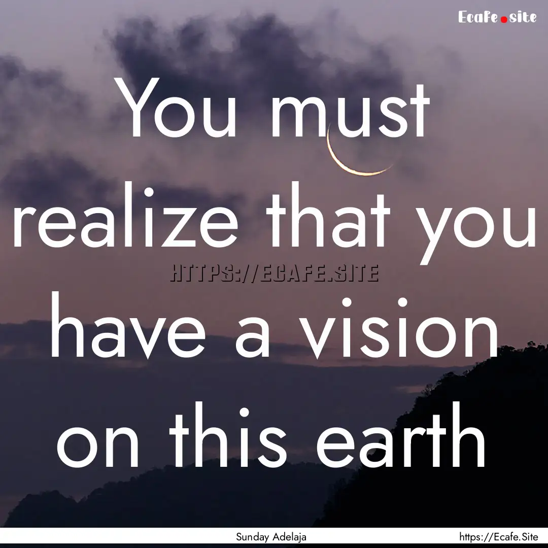 You must realize that you have a vision on.... : Quote by Sunday Adelaja