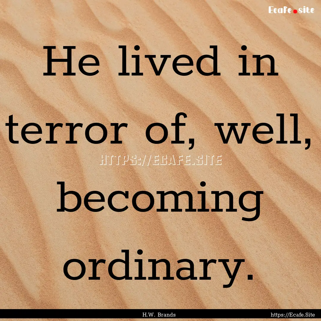 He lived in terror of, well, becoming ordinary..... : Quote by H.W. Brands