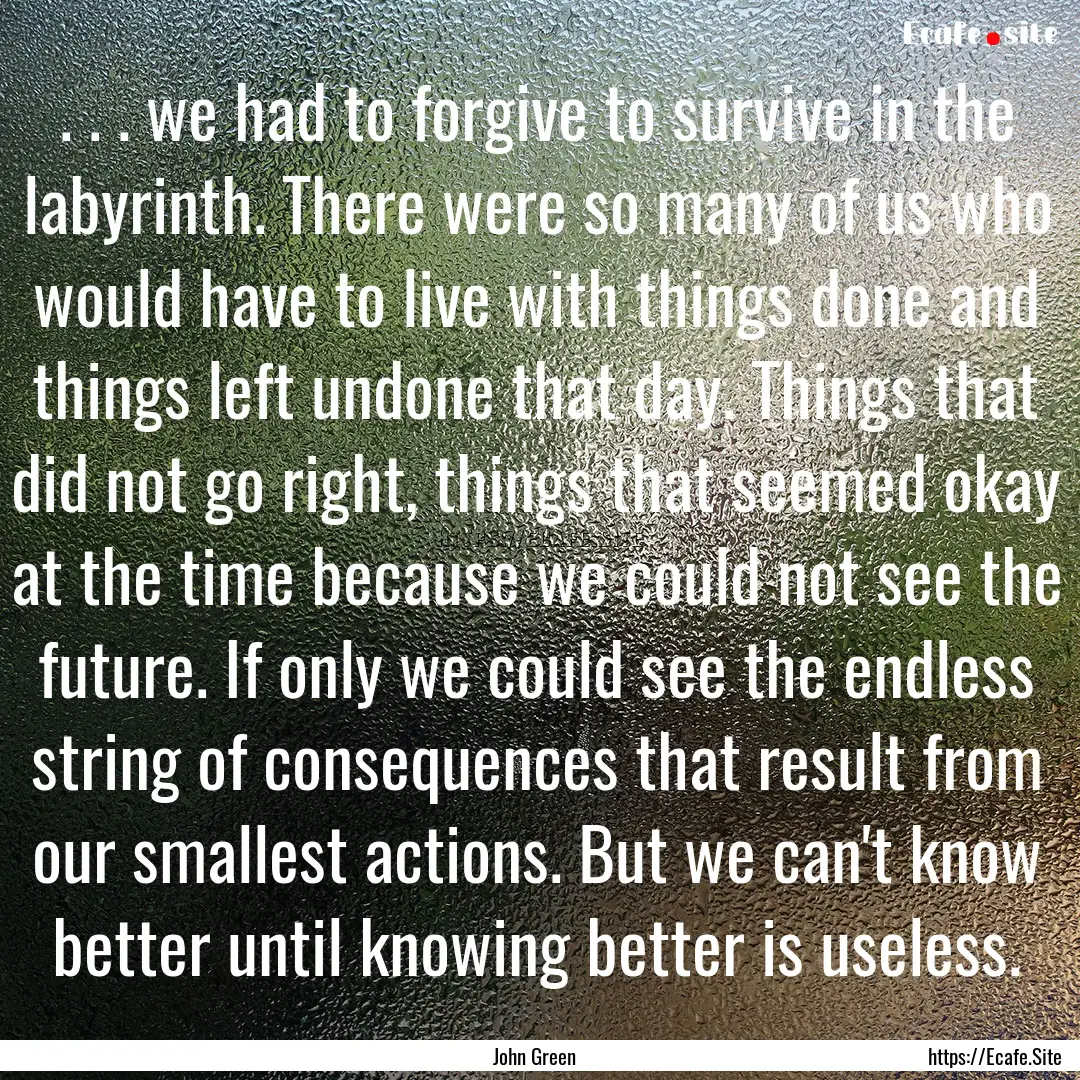 . . . we had to forgive to survive in the.... : Quote by John Green