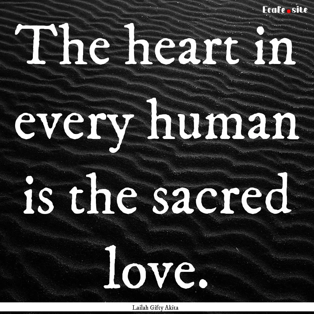 The heart in every human is the sacred love..... : Quote by Lailah Gifty Akita