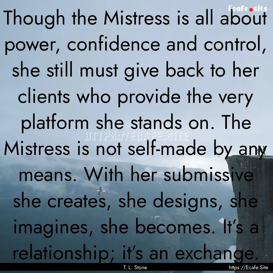 Though the Mistress is all about power, confidence.... : Quote by T. L. Stone