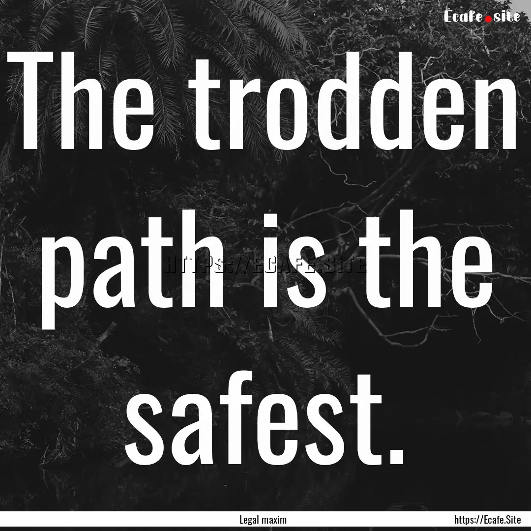 The trodden path is the safest. : Quote by Legal maxim