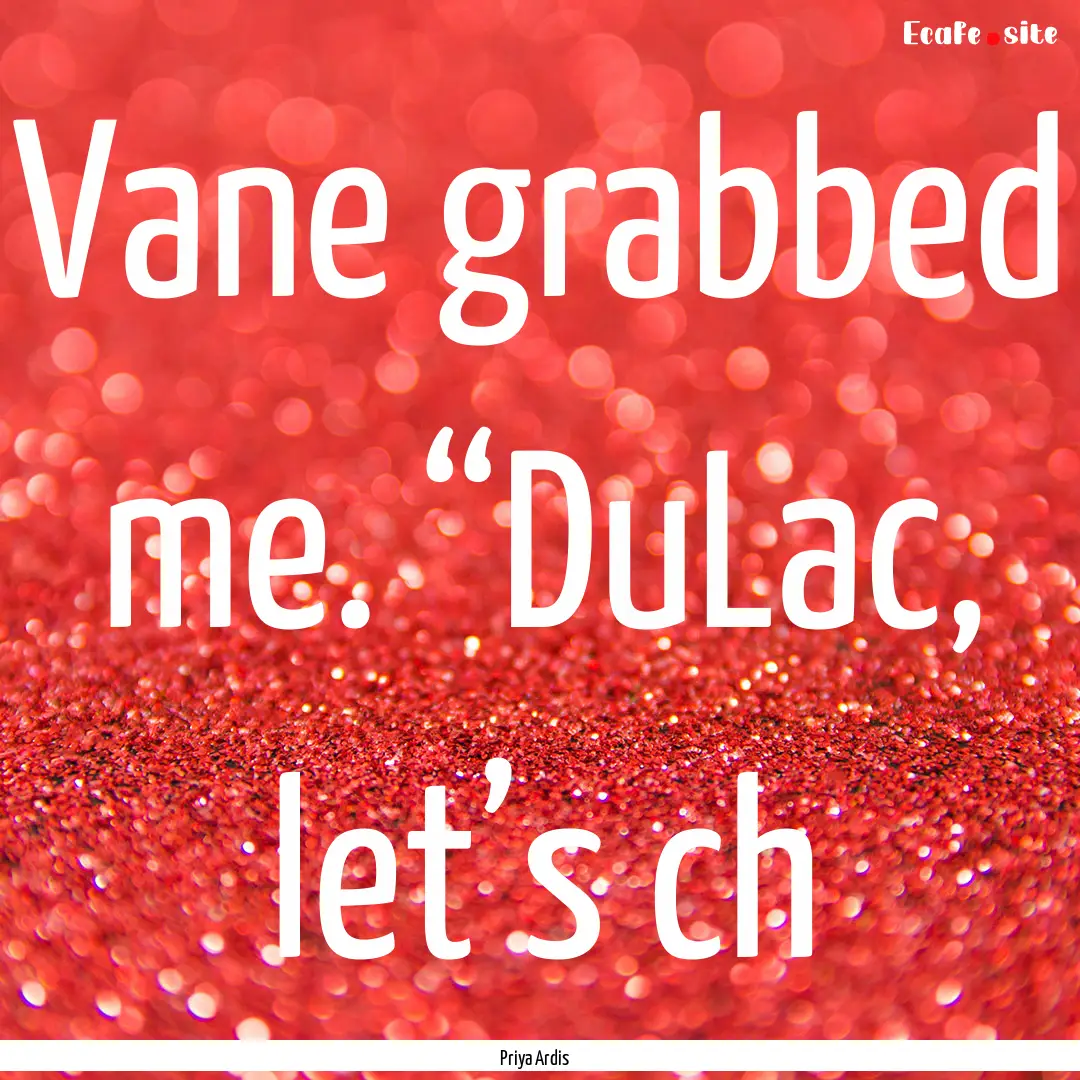 Vane grabbed me. “DuLac, let’s ch : Quote by Priya Ardis