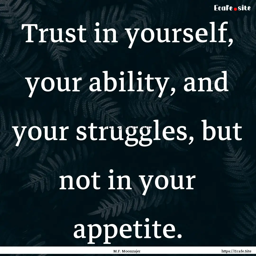 Trust in yourself, your ability, and your.... : Quote by M.F. Moonzajer