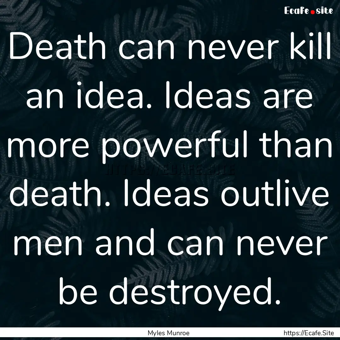 Death can never kill an idea. Ideas are more.... : Quote by Myles Munroe