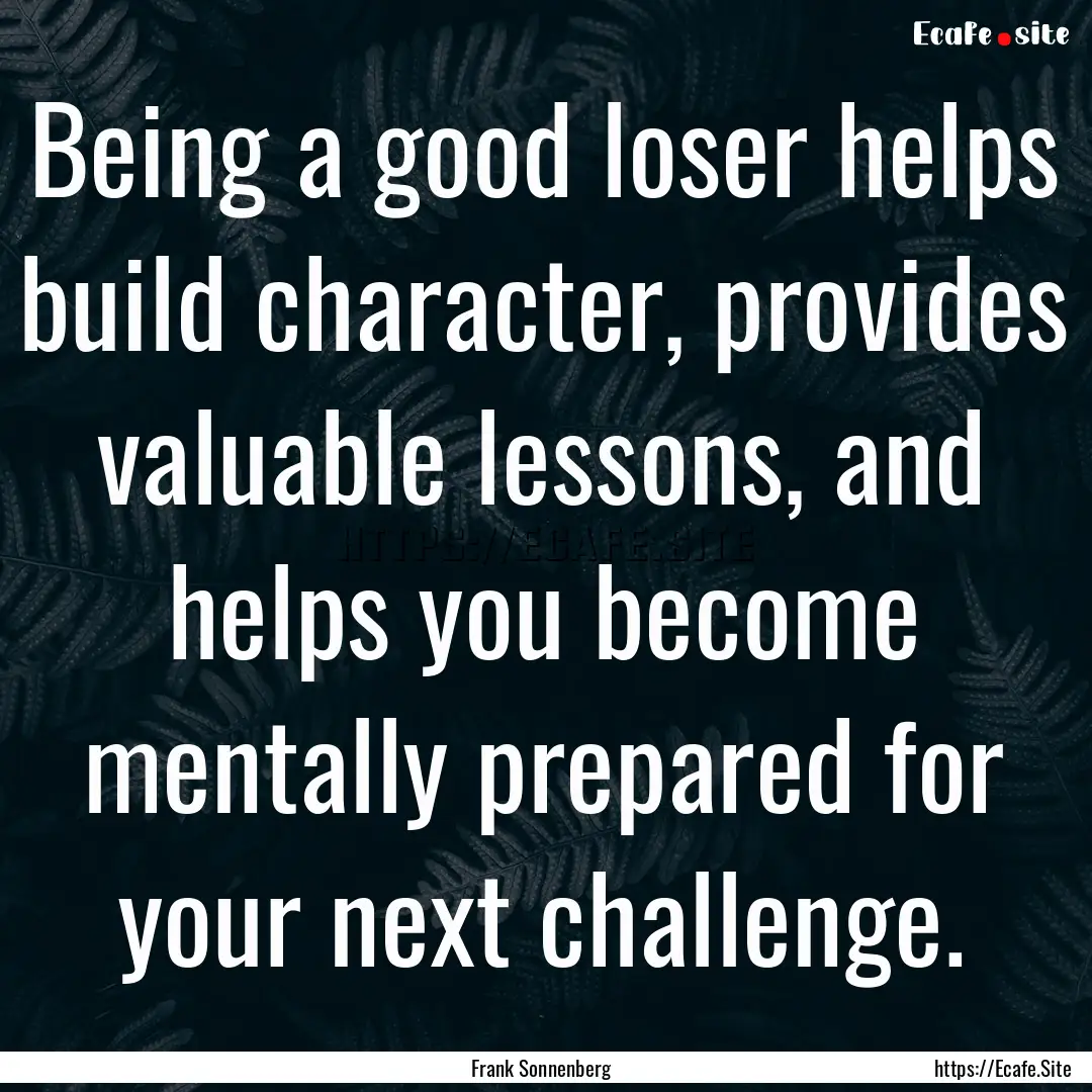 Being a good loser helps build character,.... : Quote by Frank Sonnenberg