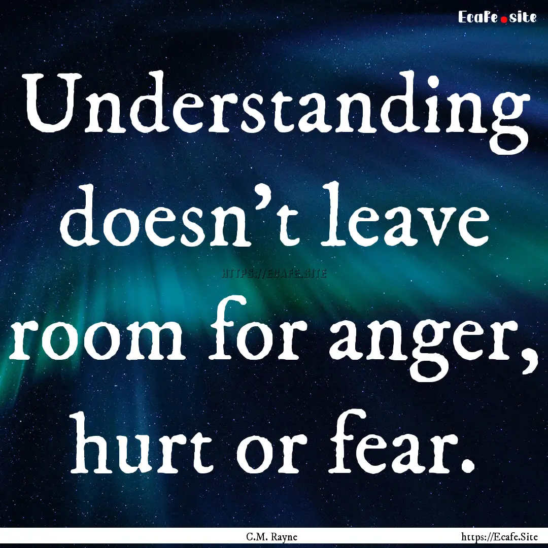 Understanding doesn't leave room for anger,.... : Quote by C.M. Rayne