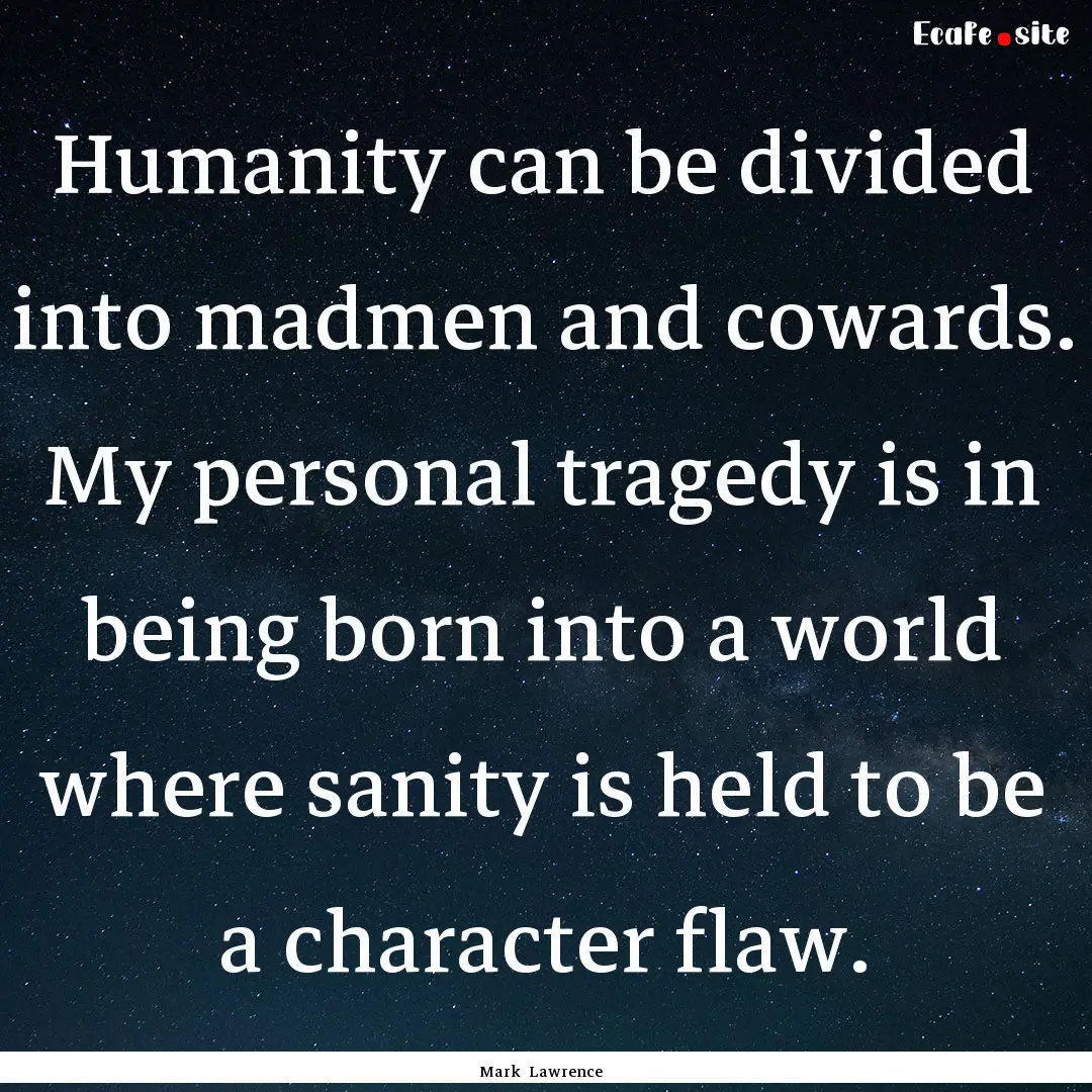 Humanity can be divided into madmen and cowards..... : Quote by Mark Lawrence