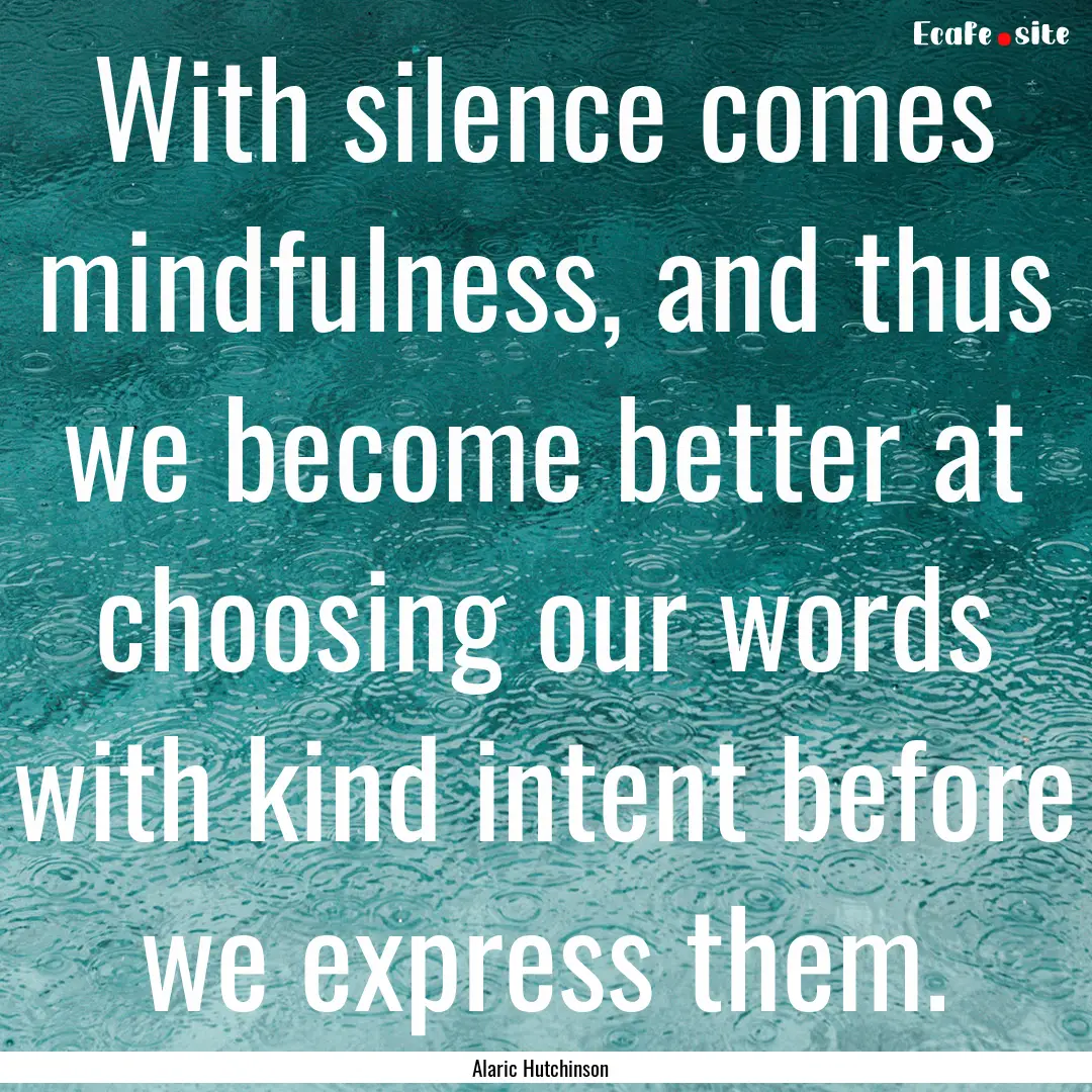 With silence comes mindfulness, and thus.... : Quote by Alaric Hutchinson